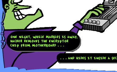 One night, while Marbles is away, Hacker removes the encryptor chip from Motherboard...  (Hacker: Without the encryptor chip, Motherboard cannot function. Ha ha ha!) ...and hides it inside a secret vault.