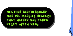 Neither Motherboard nor Dr. Marbles realize that Hacker has taken Digit with him.